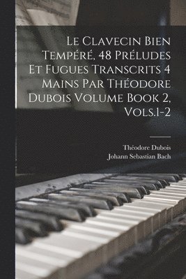 Johann Sebastian Bach, Théodore Dubois - Le Clavecin Bien Tempéré, 48 Préludes et Fugues Transcrits 4 Mains par Théodore Dubois Volume Book 2, Vols.1-2, Häftad