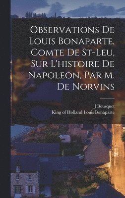 Observations De Louis Bonaparte, Comte De St-leu, Sur L'histoire De Napoleon, Par M. De Norvins 1