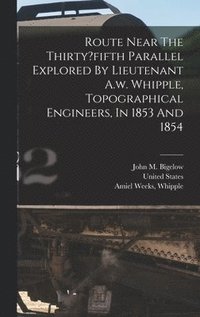 bokomslag Route Near The Thirty?fifth Parallel Explored By Lieutenant A.w. Whipple, Topographical Engineers, In 1853 And 1854