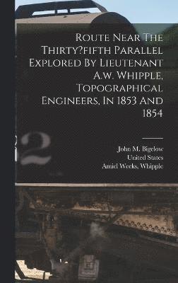 Bigelow John M, United States, John M., Bigelow, United States., Whipple Weeks - Route Near The Thirty?fifth Parallel Explored By Lieutenant A.w. Whipple, Topographical Engineers, In 1853 And 1854, Inbunden