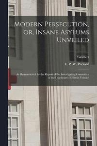 bokomslag Modern Persecution, or, Insane Asylums Unveiled