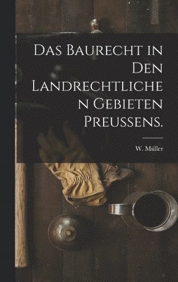 Das Baurecht in den landrechtlichen Gebieten Preussens. 1