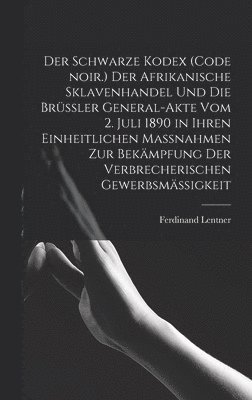 bokomslag Der Schwarze Kodex (Code noir.) Der afrikanische Sklavenhandel und die Brssler General-Akte vom 2. Juli 1890 in ihren einheitlichen Massnahmen zur Bekmpfung der verbrecherischen Gewerbsmigkeit