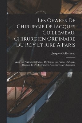 bokomslag Les Oewres De Chirurgie De Iacques Guillemeau, Chirurgien Ordinaire Du Roy Et Iure A Paris