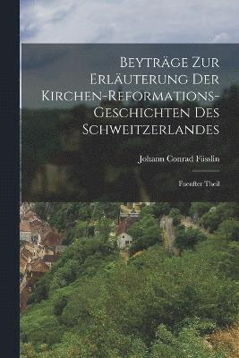 Johann Conrad Füsslin - Beyträge zur Erläuterung der Kirchen-Reformations-geschichten des Schweitzerlandes, Häftad