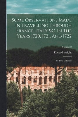 bokomslag Some Observations Made In Travelling Through France, Italy &c. In The Years 1720, 1721, And 1722