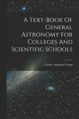bokomslag A Text-book Of General Astronomy For Colleges And Scientific Schools