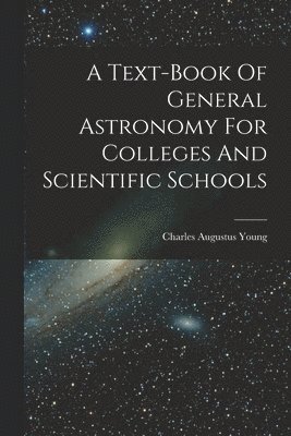 Charles Augustus Young - Text-book Of General Astronomy For Colleges And Scientific Schools, Häftad