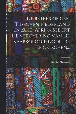 Nicolas Mansvelt - De Betrekkingen Tusschen Nederland En Zuid-afrika Sedert De Verovering Van De Kaapkolonie Door De Engelschen..., Häftad