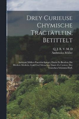 bokomslag Drey Curieuse Chymische Tracttlein, betittelt