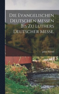 bokomslag Die evangelischen deutschen Messen bis zu Luthers Deutscher Messe.