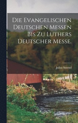 evangelischen deutschen Messen bis zu Luthers Deutscher Messe.
