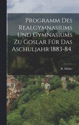 R Müller, R. Müller - Programm des Realgymnasiums und Gymnasiums zu Goslar für das Aschuljahr 1883-84., Inbunden