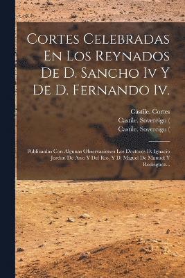 Cortes Celebradas En Los Reynados De D. Sancho Iv Y De D. Fernando Iv.