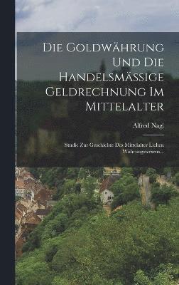 Alfred Nagl - Goldwährung Und Die Handelsmässige Geldrechnung Im Mittelalter, Inbunden