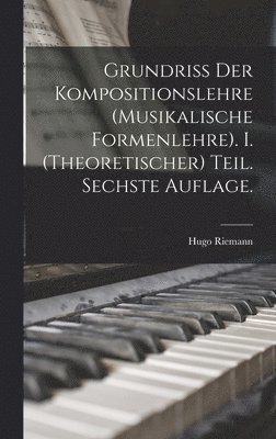 Grundriss der Kompositionslehre (Musikalische Formenlehre). I. (theoretischer) Teil. Sechste Auflage. 1