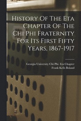 bokomslag History Of The Eta Chapter Of The Chi Phi Fraternity For Its First Fifty Years, 1867-1917