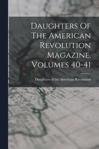 bokomslag Daughters Of The American Revolution Magazine, Volumes 40-41