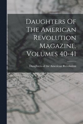 Daughters Of The American Revolution Magazine, Volumes 40-41 1