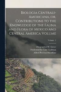 bokomslag Biologia Centrali-Americana, or, Contributions to the Knowledge of the Fauna and Flora of Mexico and Central America Volume; Volume 1