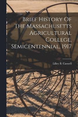 Brief History Of The Massachusetts Agricultural College, Semicentennial, 1917 1