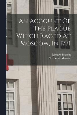 bokomslag An Account Of The Plague Which Raged At Moscow, In 1771