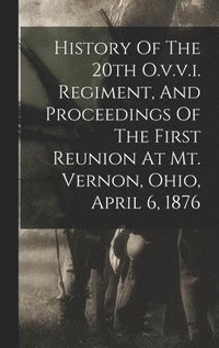 bokomslag History Of The 20th O.v.v.i. Regiment, And Proceedings Of The First Reunion At Mt. Vernon, Ohio, April 6, 1876