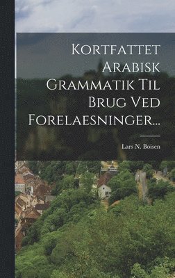 Kortfattet Arabisk Grammatik Til Brug Ved Forelaesninger...