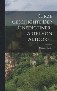 bokomslag Kurze Geschichte Der Benedictiner-abtei Von Altdorf...