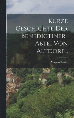 Kurze Geschichte Der Benedictiner-abtei Von Altdorf... 1