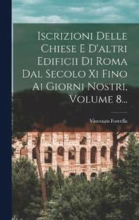 bokomslag Iscrizioni Delle Chiese E D'altri Edificii Di Roma Dal Secolo Xi Fino Ai Giorni Nostri, Volume 8...