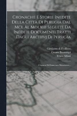 Cronache E Storie Inedite Della Citt Di Perugia Dal Mcl Al Mdlxiii Seguite Da Inedite Documenti Tratti Dagli Archivj Di Perugia 1
