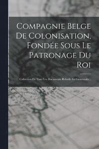 bokomslag Compagnie Belge De Colonisation, Fondée Sous Le Patronage Du Roi