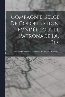 bokomslag Compagnie Belge De Colonisation, Fondée Sous Le Patronage Du Roi