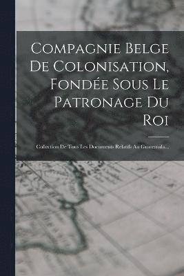 Compagnie Belge De Colonisation, Fonde Sous Le Patronage Du Roi 1