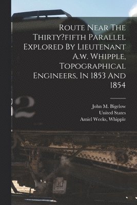 bokomslag Route Near The Thirty?fifth Parallel Explored By Lieutenant A.w. Whipple, Topographical Engineers, In 1853 And 1854