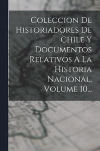 bokomslag Coleccion De Historiadores De Chile Y Documentos Relativos A La Historia Nacional, Volume 10...