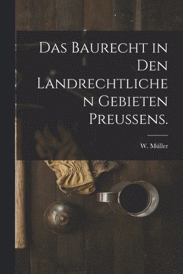 Baurecht in den landrechtlichen Gebieten Preussens.