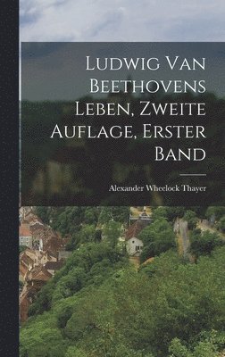 Alexander Wheelock Thayer - Ludwig van Beethovens Leben, Zweite Auflage, Erster Band, Inbunden