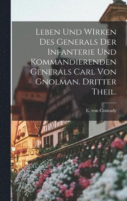 Leben und WIrken des Generals der Infanterie und kommandierenden Generals Carl von Gnolman. Dritter Theil.
