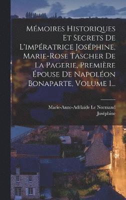 Mmoires Historiques Et Secrets De L'impratrice Josphine, Marie-rose Tascher De La Pagerie, Premire pouse De Napolon Bonaparte, Volume 1... 1