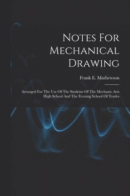 Notes For Mechanical Drawing; Arranged For The Use Of The Students Of The Mechanic Arts High School And The Evening School Of Trades 1