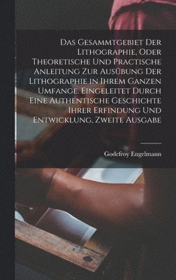 Godefroy Engelmann - Gesammtgebiet der Lithographie, oder theoretische und practische Anleitung zur Ausübung der Lithographie in ihrem ganzen Umfange. Eingeleitet durch eine authentische Geschichte ihrer Erfindung und Entwicklung, Zweite Ausgabe, Inbunden