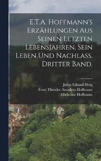 bokomslag E.T.A. Hoffmann's Erzhlungen aus seinen letzten Lebensjahren, sein Leben und Nachlass. Dritter Band.