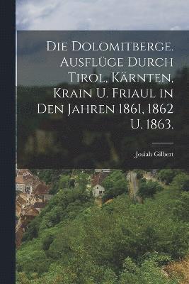 bokomslag Die Dolomitberge. Ausflge durch Tirol, Krnten, Krain u. Friaul in den Jahren 1861, 1862 u. 1863.