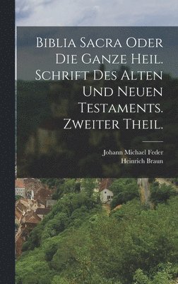 Biblia Sacra oder die ganze heil. Schrift des Alten und Neuen Testaments. Zweiter Theil. 1