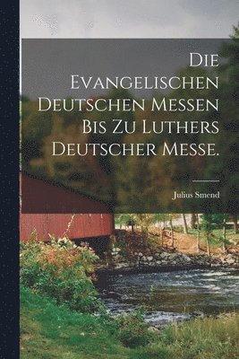 evangelischen deutschen Messen bis zu Luthers Deutscher Messe.