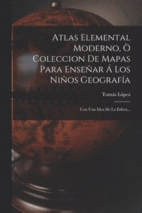 bokomslag Atlas Elemental Moderno, Ò Coleccion De Mapas Para Enseñar Á Los Niños Geografía: Con Una Idea De La Esfera...