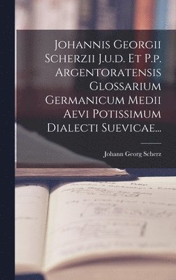 bokomslag Johannis Georgii Scherzii J.u.d. Et P.p. Argentoratensis Glossarium Germanicum Medii Aevi Potissimum Dialecti Suevicae...