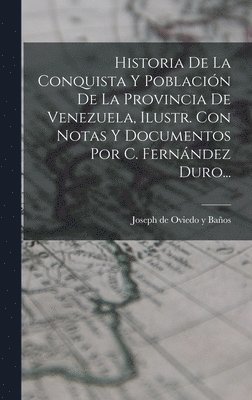 bokomslag Historia De La Conquista Y Poblacin De La Provincia De Venezuela, Ilustr. Con Notas Y Documentos Por C. Fernndez Duro...